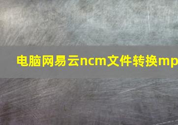 电脑网易云ncm文件转换mp3