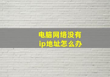 电脑网络没有ip地址怎么办