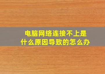 电脑网络连接不上是什么原因导致的怎么办