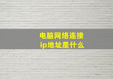 电脑网络连接ip地址是什么