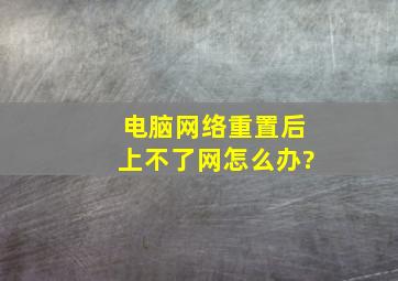 电脑网络重置后上不了网怎么办?