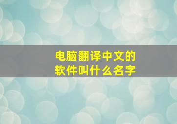 电脑翻译中文的软件叫什么名字