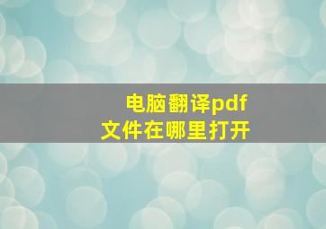 电脑翻译pdf文件在哪里打开