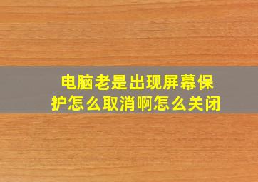 电脑老是出现屏幕保护怎么取消啊怎么关闭