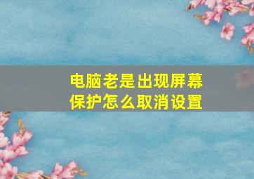 电脑老是出现屏幕保护怎么取消设置