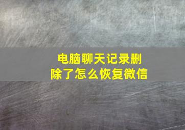 电脑聊天记录删除了怎么恢复微信