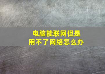 电脑能联网但是用不了网络怎么办