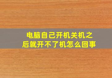 电脑自己开机关机之后就开不了机怎么回事