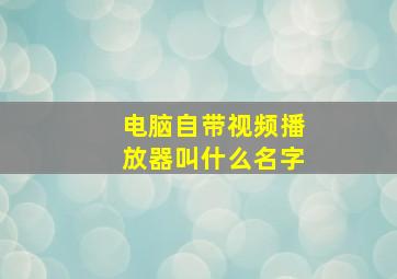 电脑自带视频播放器叫什么名字