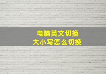 电脑英文切换大小写怎么切换