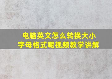 电脑英文怎么转换大小字母格式呢视频教学讲解