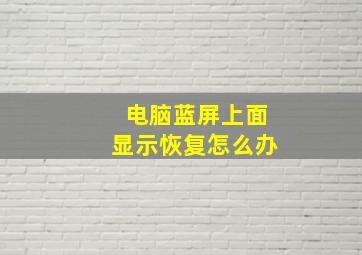 电脑蓝屏上面显示恢复怎么办