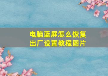 电脑蓝屏怎么恢复出厂设置教程图片