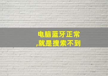 电脑蓝牙正常,就是搜索不到