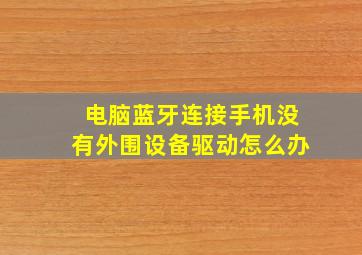 电脑蓝牙连接手机没有外围设备驱动怎么办