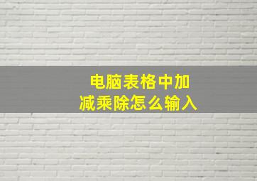 电脑表格中加减乘除怎么输入