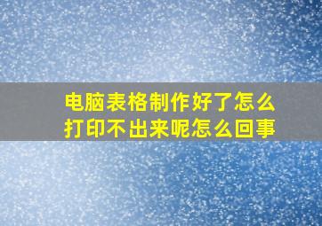 电脑表格制作好了怎么打印不出来呢怎么回事