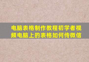 电脑表格制作教程初学者视频电脑上的表格如何传微信