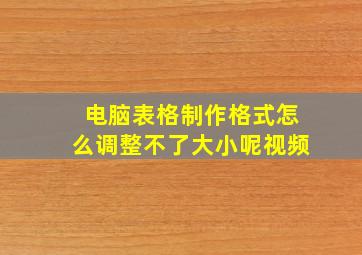 电脑表格制作格式怎么调整不了大小呢视频