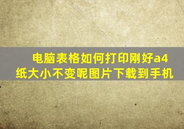 电脑表格如何打印刚好a4纸大小不变呢图片下载到手机