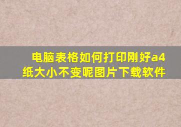 电脑表格如何打印刚好a4纸大小不变呢图片下载软件