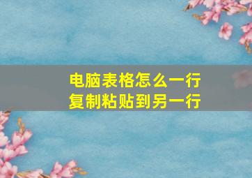 电脑表格怎么一行复制粘贴到另一行