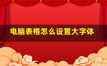 电脑表格怎么设置大字体