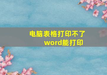 电脑表格打印不了 word能打印