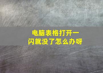 电脑表格打开一闪就没了怎么办呀