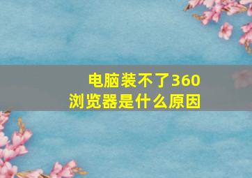 电脑装不了360浏览器是什么原因