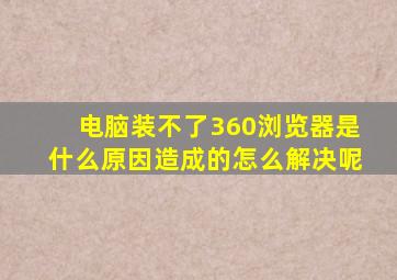 电脑装不了360浏览器是什么原因造成的怎么解决呢