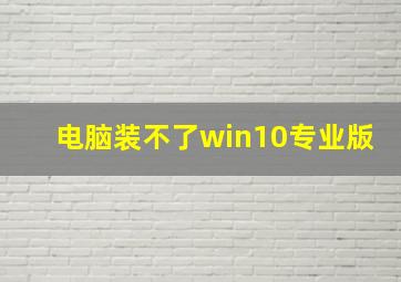 电脑装不了win10专业版