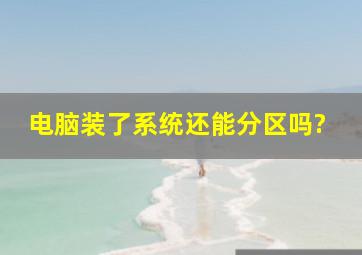 电脑装了系统还能分区吗?