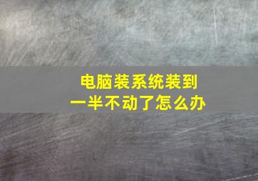 电脑装系统装到一半不动了怎么办