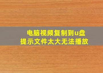 电脑视频复制到u盘提示文件太大无法播放