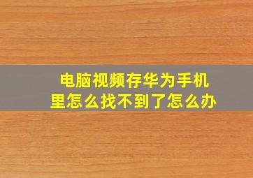 电脑视频存华为手机里怎么找不到了怎么办