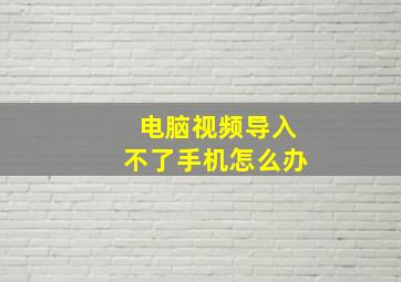 电脑视频导入不了手机怎么办