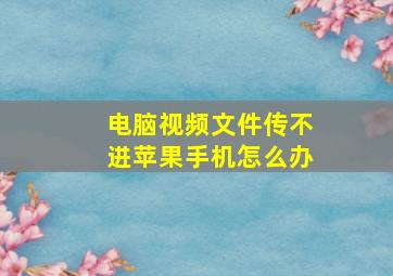 电脑视频文件传不进苹果手机怎么办