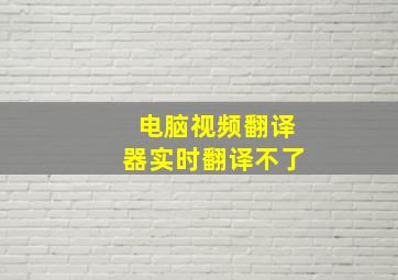 电脑视频翻译器实时翻译不了