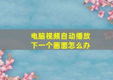 电脑视频自动播放下一个画面怎么办