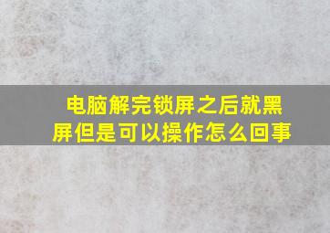 电脑解完锁屏之后就黑屏但是可以操作怎么回事