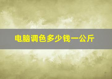 电脑调色多少钱一公斤