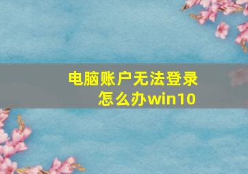 电脑账户无法登录怎么办win10