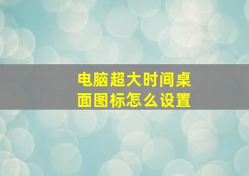 电脑超大时间桌面图标怎么设置