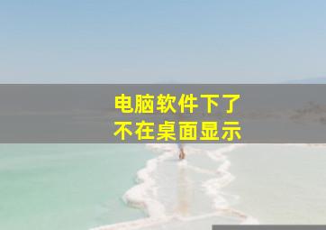 电脑软件下了不在桌面显示