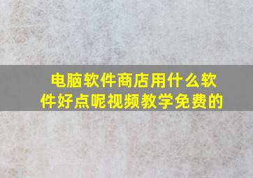 电脑软件商店用什么软件好点呢视频教学免费的