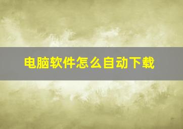 电脑软件怎么自动下载