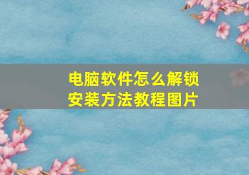 电脑软件怎么解锁安装方法教程图片