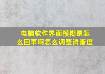 电脑软件界面模糊是怎么回事啊怎么调整清晰度