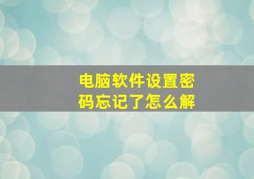 电脑软件设置密码忘记了怎么解